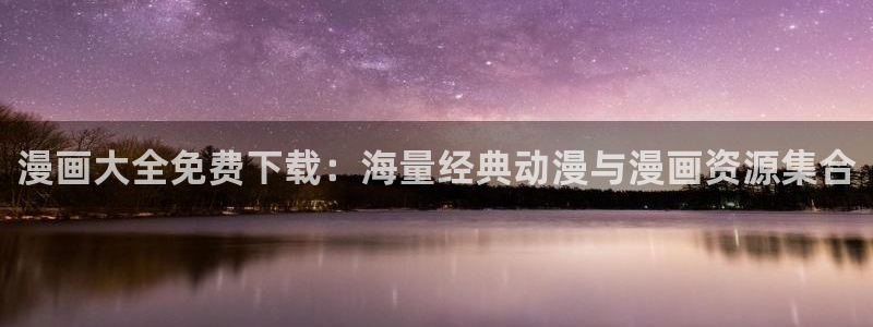 飞飞漫画在线观看：漫画大全免费下载：海量经典动漫与漫画资源集合