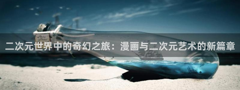 飞飞漫画官方入口：二次元世界中的奇幻之旅：漫画与二次元艺术的新篇章