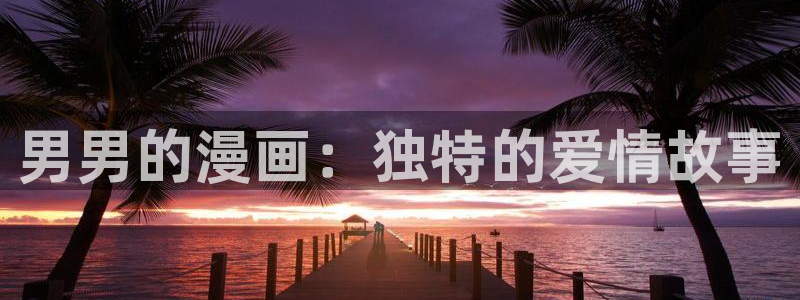 飞飞漫画网：男男的漫画：独特的爱情故事