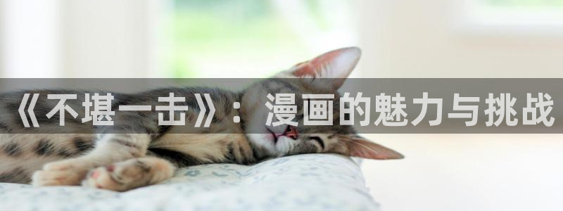 飞飞漫画在线观看免费：《不堪一击》：漫画的魅力与挑战